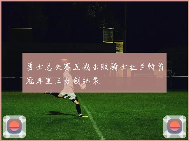 勇士总决赛五战击败骑士杜兰特首冠库里三分创纪录