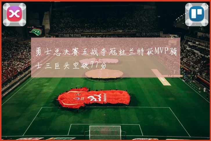 勇士总决赛五战夺冠杜兰特获MVP骑士三巨头空砍77分