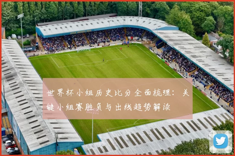 世界杯小组历史比分全面梳理：关键小组赛胜负与出线趋势解读