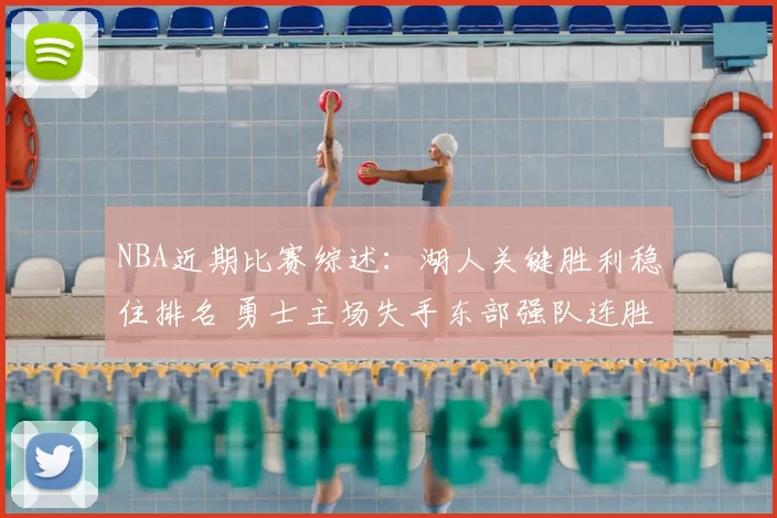 NBA近期比赛综述：湖人关键胜利稳住排名 勇士主场失手东部强队连胜延续