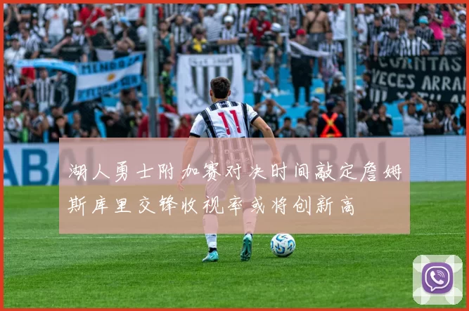 湖人勇士附加赛对决时间敲定詹姆斯库里交锋收视率或将创新高