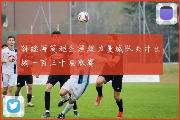 孙继海英超生涯效力曼城队共计出战一百三十场联赛