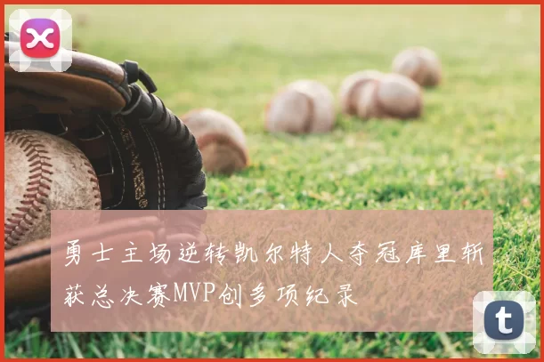 勇士主场逆转凯尔特人夺冠库里斩获总决赛MVP创多项纪录