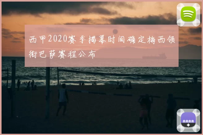 西甲2020赛季揭幕时间确定梅西领衔巴萨赛程公布