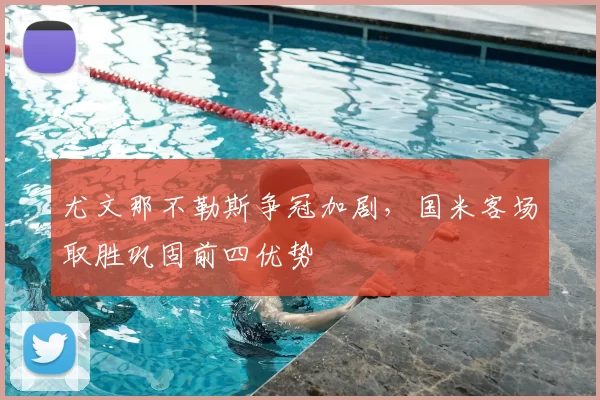 尤文那不勒斯争冠加剧，国米客场取胜巩固前四优势