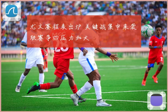 尤文赛程表出炉 关键战集中来袭 联赛争四压力加大