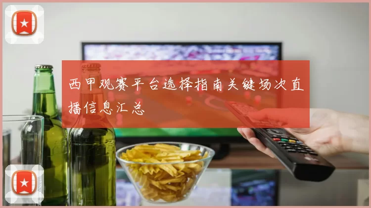 西甲观赛平台选择指南关键场次直播信息汇总