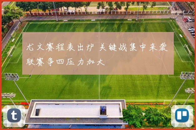 尤文赛程表出炉 关键战集中来袭 联赛争四压力加大