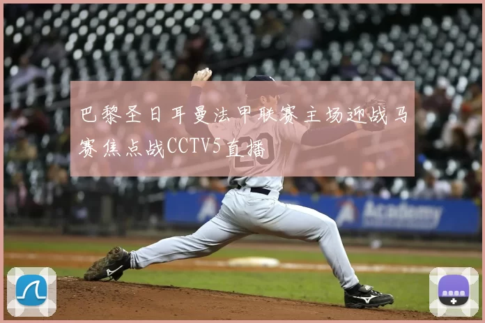 巴黎圣日耳曼法甲联赛主场迎战马赛焦点战CCTV5直播