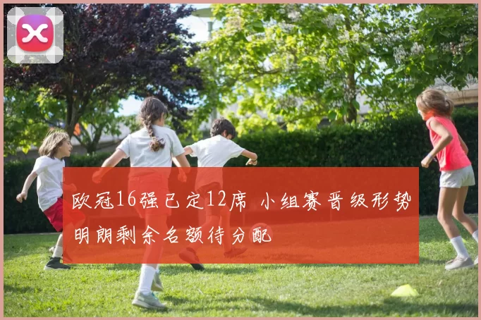 欧冠16强已定12席 小组赛晋级形势明朗剩余名额待分配