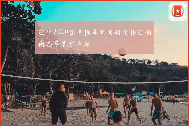 西甲2020赛季揭幕时间确定梅西领衔巴萨赛程公布