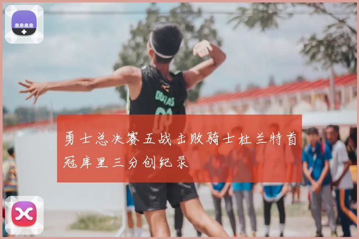 勇士总决赛五战击败骑士杜兰特首冠库里三分创纪录