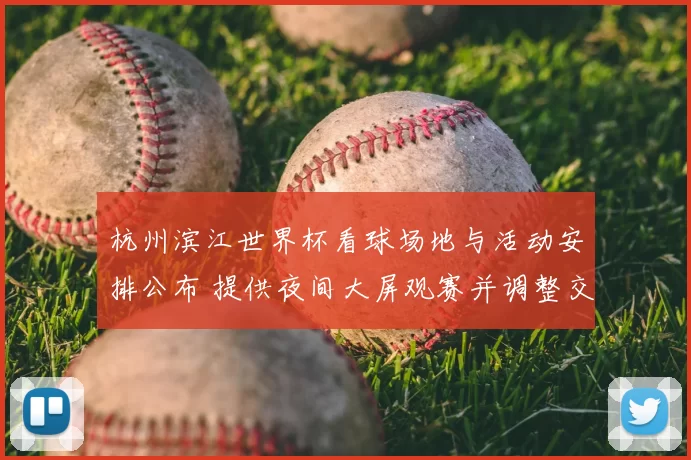 杭州滨江世界杯看球场地与活动安排公布 提供夜间大屏观赛并调整交通