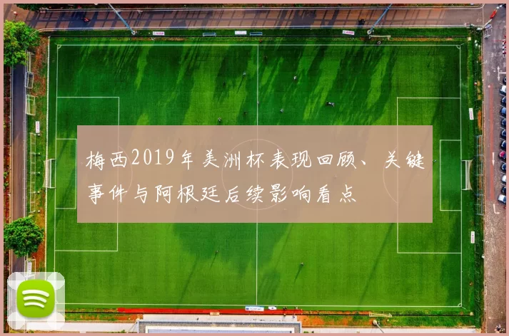 梅西2019年美洲杯表现回顾、关键事件与阿根廷后续影响看点