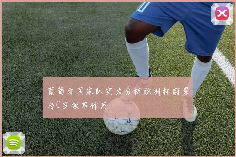 葡萄牙国家队实力分析欧洲杯前景与C罗领军作用