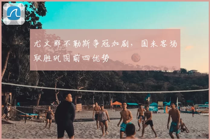 尤文那不勒斯争冠加剧，国米客场取胜巩固前四优势