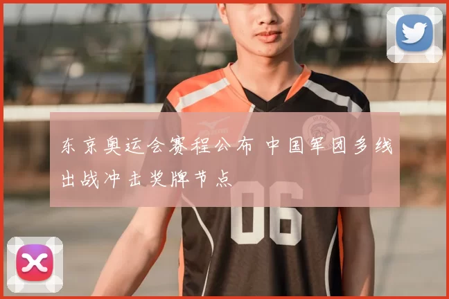 东京奥运会赛程公布 中国军团多线出战冲击奖牌节点