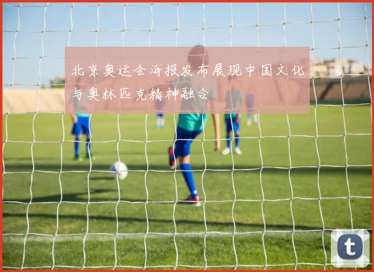 北京奥运会海报发布展现中国文化与奥林匹克精神融合