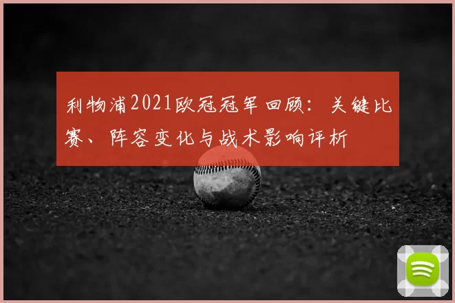 利物浦2021欧冠冠军回顾：关键比赛、阵容变化与战术影响评析