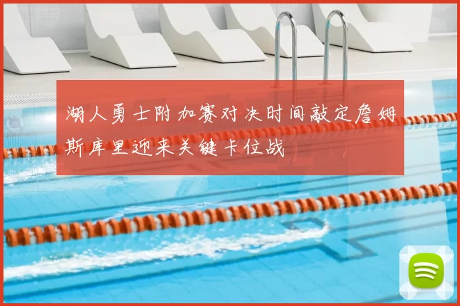 湖人勇士附加赛对决时间敲定詹姆斯库里迎来关键卡位战