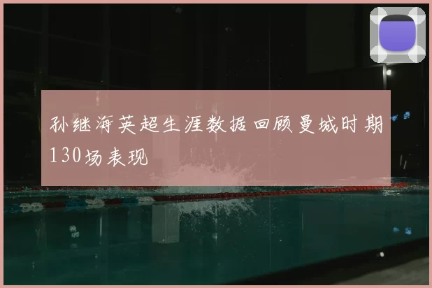 孙继海英超生涯数据回顾曼城时期130场表现