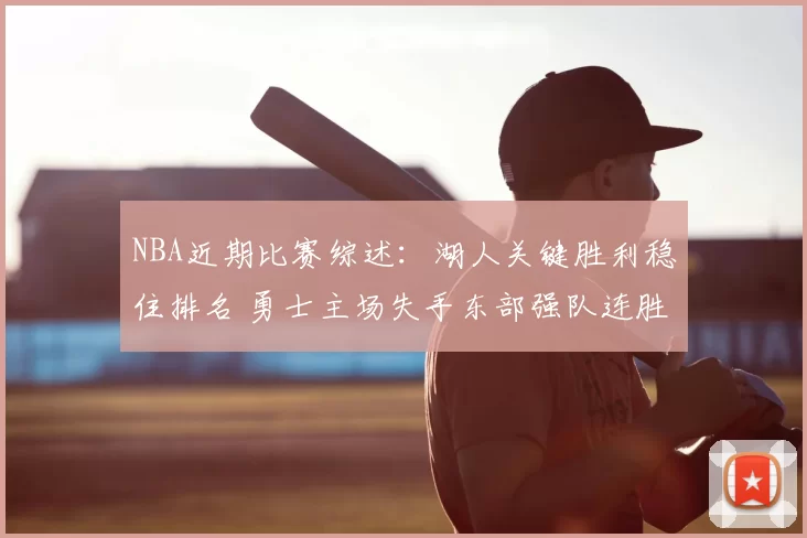 NBA近期比赛综述：湖人关键胜利稳住排名 勇士主场失手东部强队连胜延续