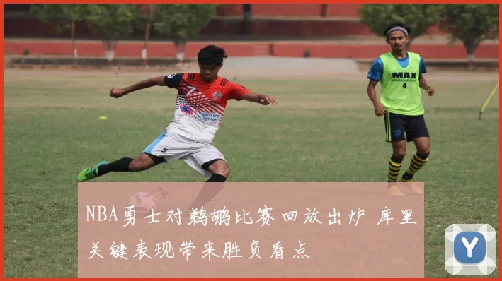 NBA勇士对鹈鹕比赛回放出炉 库里关键表现带来胜负看点