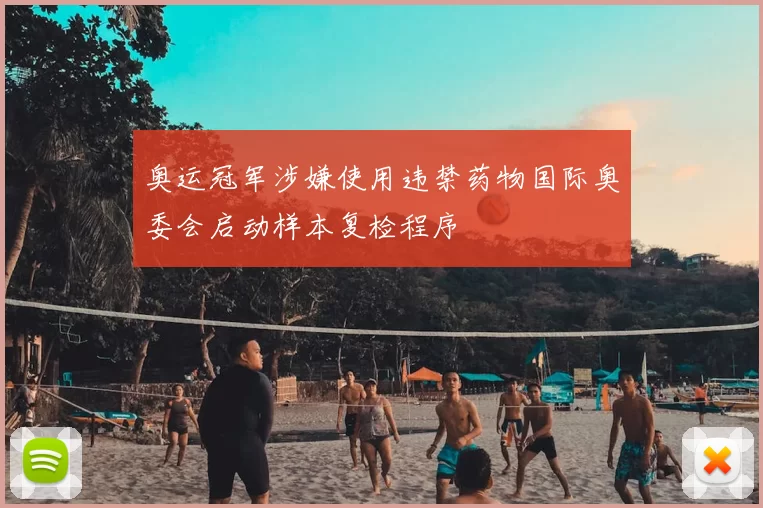 奥运冠军涉嫌使用违禁药物国际奥委会启动样本复检程序