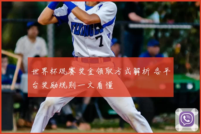 世界杯观赛奖金领取方式解析 各平台奖励规则一文看懂